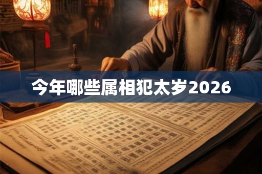 今年哪些属相犯太岁2026 今年哪些属相犯太岁2026