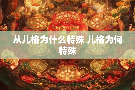 从儿格为什么特殊 儿格为何特殊