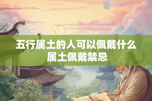 五行属土的人可以佩戴什么 属土佩戴禁忌