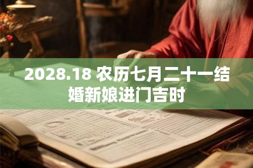 2028.18 农历七月二十一结婚新娘进门吉时 2028.18 农历七月二十一结婚新娘进门吉时