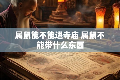 属鼠能不能进寺庙 属鼠不能带什么东西 属鼠能不能进寺庙 属鼠不能带什么东西