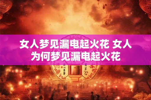 女人梦见漏电起火花 女人为何梦见漏电起火花 女人梦见漏电起火花 女人为何梦见漏电起火花