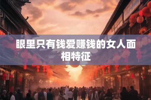 眼里只有钱爱赚钱的女人面相特征