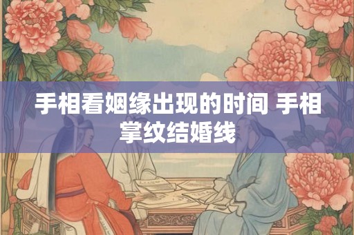 手相看姻缘出现的时间 手相掌纹结婚线