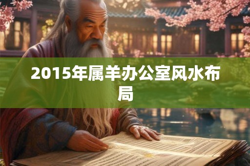 2015年属羊办公室风水布局