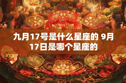 九月17号是什么星座的 9月17日是哪个星座的