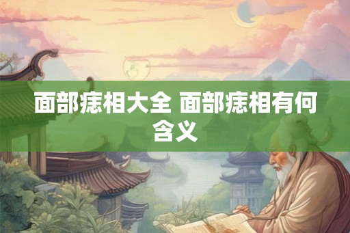 面部痣相大全 面部痣相有何含义