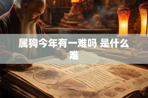 属狗今年有一难吗 是什么难