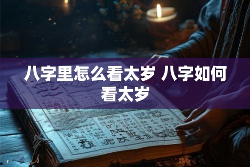 八字里怎么看太岁 八字如何看太岁 八字里怎么看太岁 八字如何看太岁