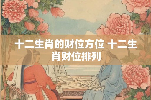十二生肖的财位方位 十二生肖财位排列