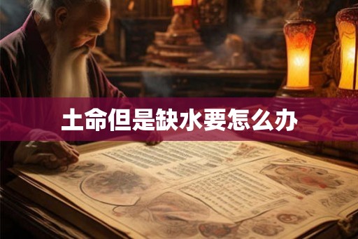 土命但是缺水要怎么办 土命但是缺水要怎么办