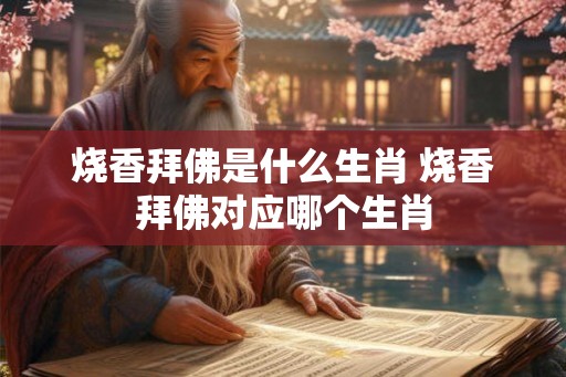 烧香拜佛是什么生肖 烧香拜佛对应哪个生肖