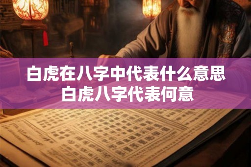白虎在八字中代表什么意思 白虎八字代表何意