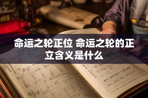 命运之轮正位 命运之轮的正立含义是什么 命运之轮正位 命运之轮的正立含义是什么