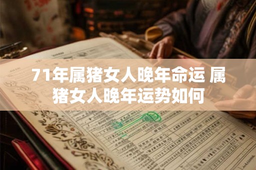 71年属猪女人晚年命运 属猪女人晚年运势如何