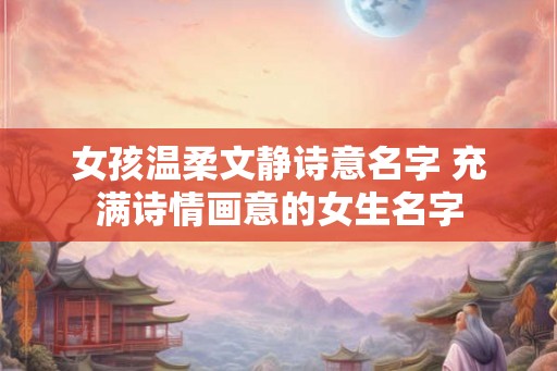 女孩温柔文静诗意名字 充满诗情画意的女生名字