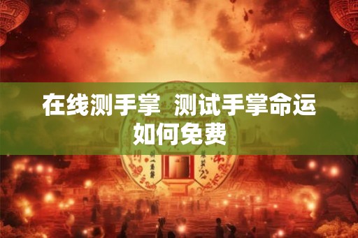 在线测手掌  测试手掌命运如何免费