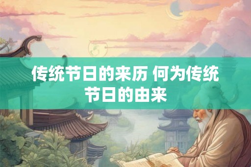 传统节日的来历 何为传统节日的由来 传统节日的来历 何为传统节日的由来