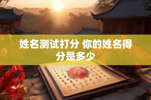 姓名测试打分 你的姓名得分是多少