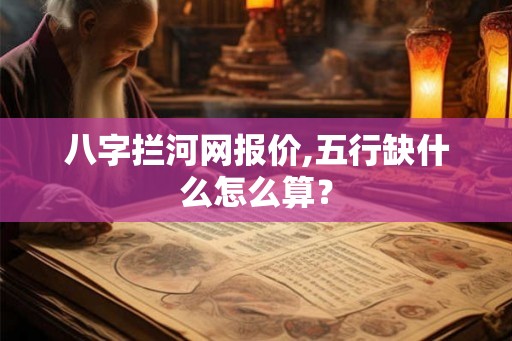 八字拦河网报价,五行缺什么怎么算？