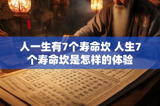 人一生有7个寿命坎 人生7个寿命坎是怎样的体验 人一生有7个寿命坎 人生7个寿命坎是怎样的体验