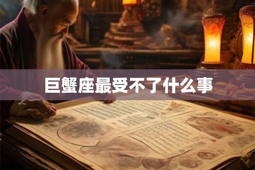 巨蟹座最受不了什么事