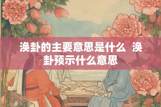 涣卦的主要意思是什么  涣卦预示什么意思