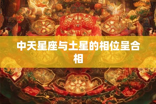 中天星座与土星的相位呈合相