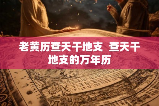 老黄历查天干地支  查天干地支的万年历