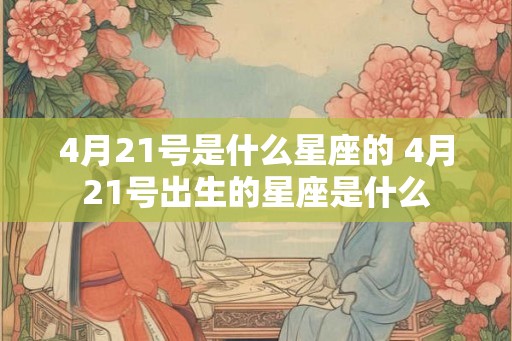 4月21号是什么星座的 4月21号出生的星座是什么