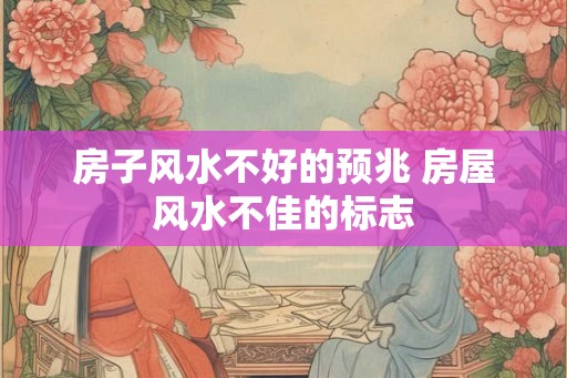 房子风水不好的预兆 房屋风水不佳的标志