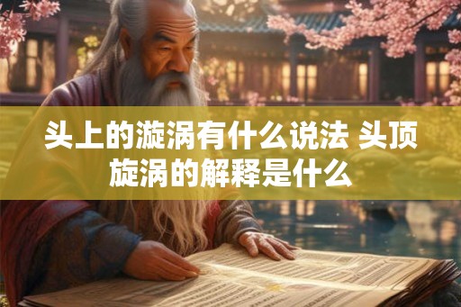 头上的漩涡有什么说法 头顶旋涡的解释是什么