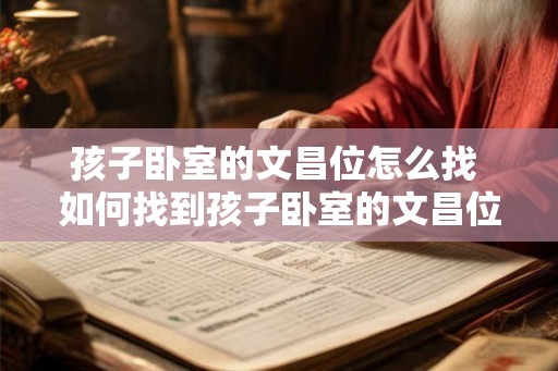 孩子卧室的文昌位怎么找 如何找到孩子卧室的文昌位