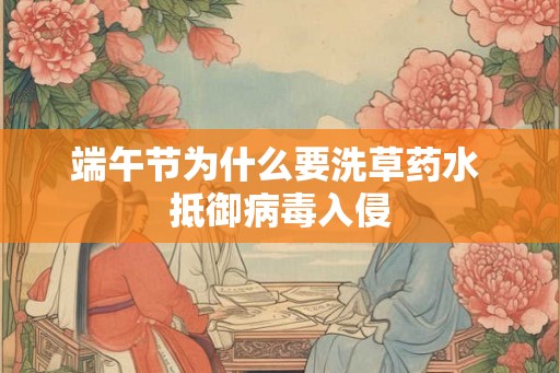 端午节为什么要洗草药水 抵御病毒入侵 端午节为什么要洗草药水 抵御病毒入侵
