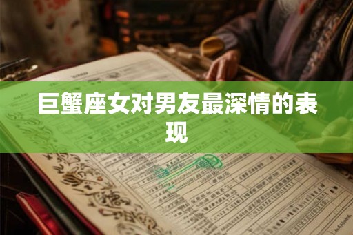 巨蟹座女对男友最深情的表现