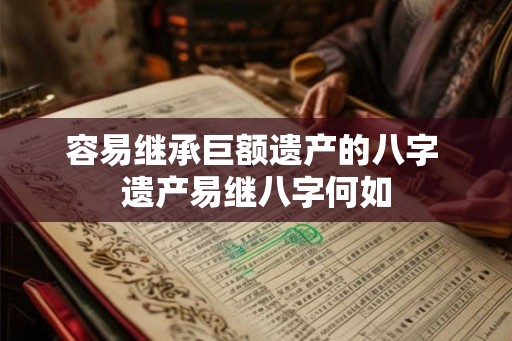 容易继承巨额遗产的八字 遗产易继八字何如