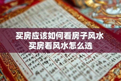 买房应该如何看房子风水 买房看风水怎么选