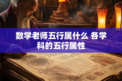 数学老师五行属什么 各学科的五行属性