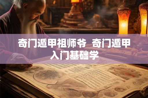 奇门遁甲祖师爷  奇门遁甲入门基础学