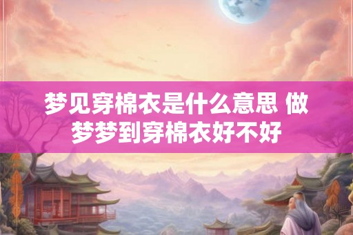 梦见穿棉衣是什么意思 做梦梦到穿棉衣好不好