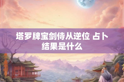 塔罗牌宝剑侍从逆位 占卜结果是什么