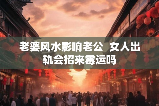 老婆风水影响老公  女人出轨会招来霉运吗