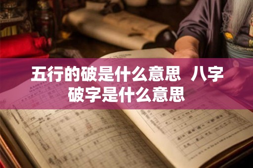 五行的破是什么意思 八字破字是什么意思 五行的破是什么意思 八字破字是什么意思