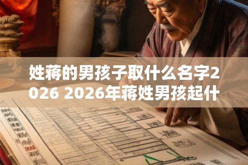 姓蒋的男孩子取什么名字2026 2026年蒋姓男孩起什么名
