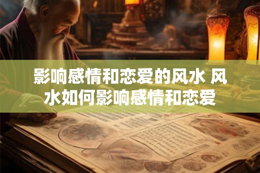 影响感情和恋爱的风水 风水如何影响感情和恋爱 影响感情和恋爱的风水 风水如何影响感情和恋爱