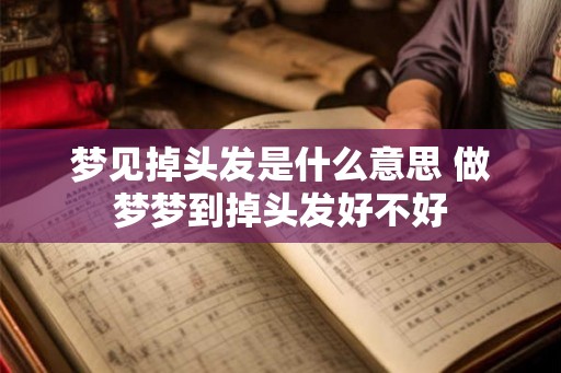 梦见掉头发是什么意思 做梦梦到掉头发好不好