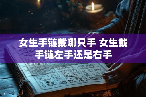 女生手链戴哪只手 女生戴手链左手还是右手