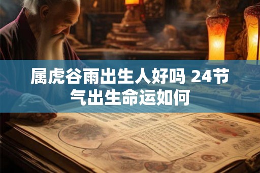 属虎谷雨出生人好吗 24节气出生命运如何