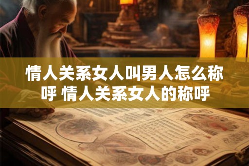 情人关系女人叫男人怎么称呼 情人关系女人的称呼