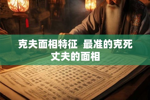 克夫面相特征  最准的克死丈夫的面相